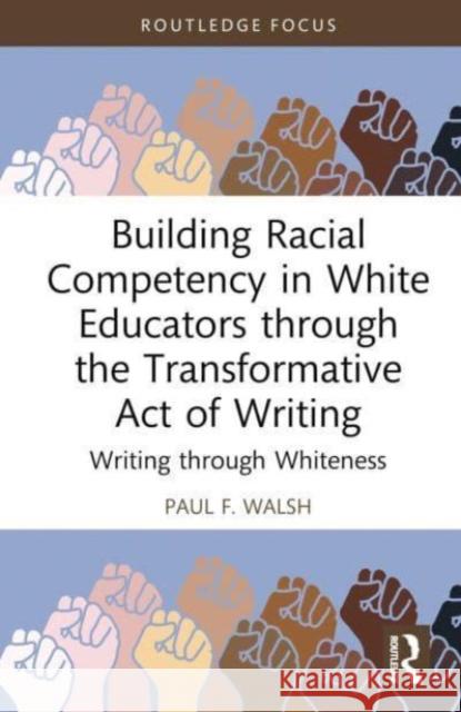 Building Racial Competency in White Educators through the Transformative Act of Writing Paul (Lehigh University, USA) F. Walsh 9781032623979 Taylor & Francis Ltd - książka