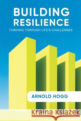 Building Resilience: Thriving Through Life's Challenges Arnold Hogg 9780963653598 Cheryl Eyes - książka