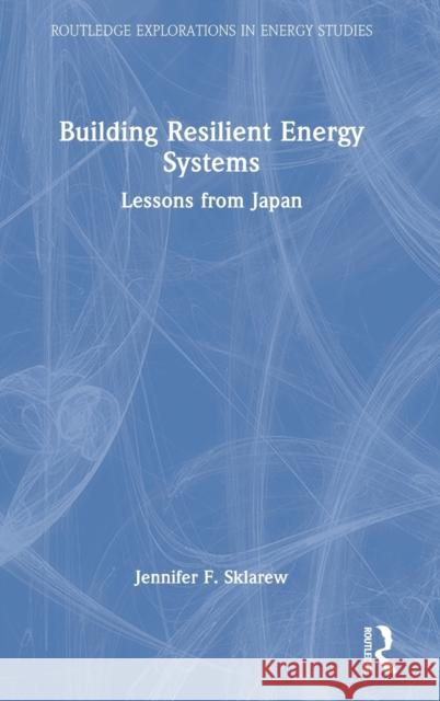 Building Resilient Energy Systems: Lessons from Japan Sklarew, Jennifer F. 9781032130873 Taylor & Francis Ltd - książka