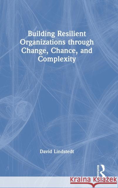 Building Resilient Organizations through Change, Chance, and Complexity Lindstedt, David 9781032280820 Routledge - książka