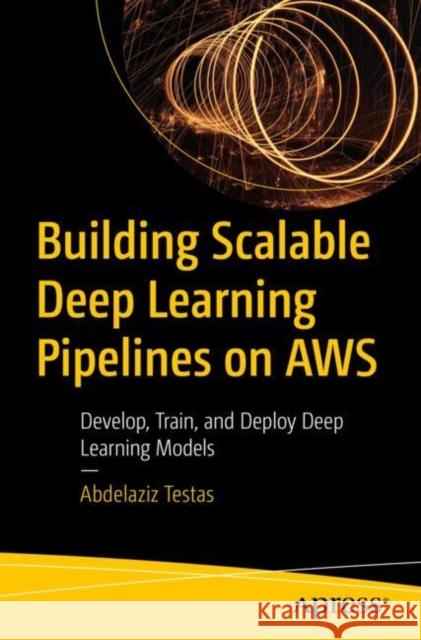 Building Scalable Deep Learning Pipelines on AWS: Develop, Train, and Deploy Deep Learning Models Abdelaziz Testas 9798868810169 Springer-Verlag Berlin and Heidelberg GmbH &  - książka