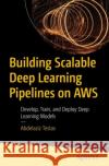Building Scalable Deep Learning Pipelines on AWS: Develop, Train, and Deploy Deep Learning Models Abdelaziz Testas 9798868810169 Springer-Verlag Berlin and Heidelberg GmbH & 
