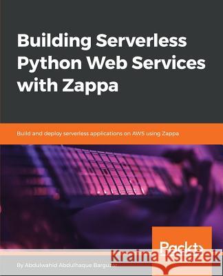 Building Serverless Python Web Services with Zappa: Build and deploy serverless applications on AWS using Zappa Abdulwahid Abdulhaque Barguzar 9781788837613 Packt Publishing Limited - książka