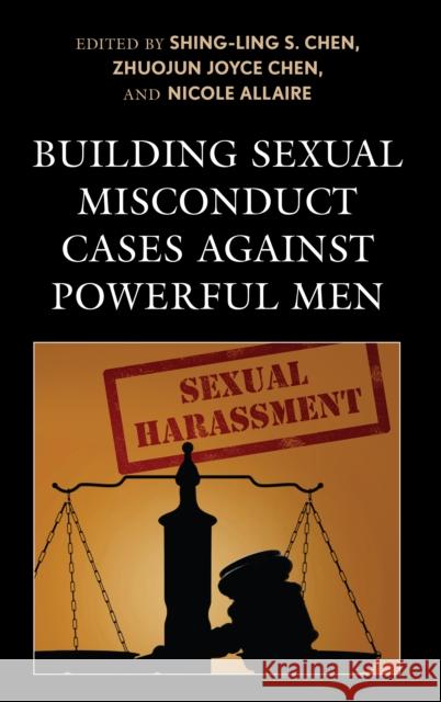 Building Sexual Misconduct Cases Against Powerful Men Shing-Ling S. Chen Zhuojun Joyce Chen Nicole Allaire 9781498587471 Lexington Books - książka