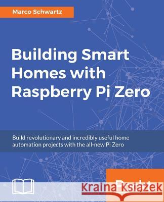 Building Smart Homes with Raspberry Pi Zero Marco Schwartz 9781786466952 Packt Publishing - książka