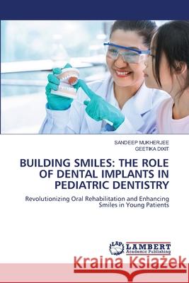 BUILDING SMILES: THE ROLE OF DENTAL IMPLANTS IN PEDIATRIC DENTISTRY MUKHERJEE, SANDEEP, Dixit, Geetika 9786208423896 LAP Lambert Academic Publishing - książka