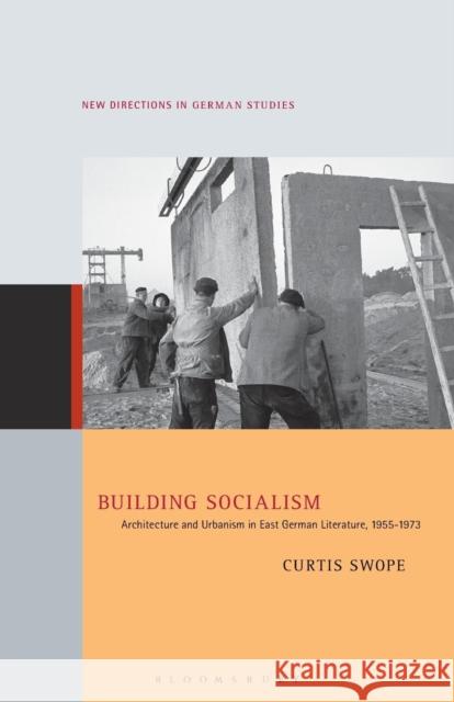 Building Socialism: Architecture and Urbanism in East German Literature, 1955-1973 Curtis Swope Imke Meyer 9781501351778 Bloomsbury Academic - książka