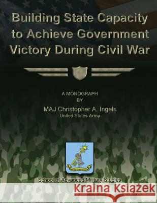 Building State Capacity to Achieve Government Victory During Civil War Maj Christohper a. Ingels 9781479194193 Createspace - książka