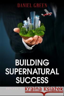 Building Supernatural Success: Replace Your Weak Foundations Daniel Green 9781686837654 Independently Published - książka