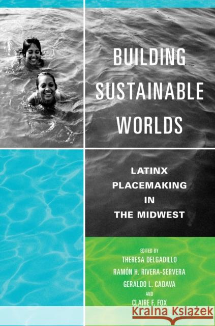 Building Sustainable Worlds: Latinx Placemaking in the Midwest Theresa Delgadillo Ramon H. Rivera-Servera Geraldo L. Cadava 9780252044540 University of Illinois Press - książka