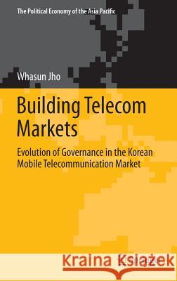 Building Telecom Markets: Evolution of Governance in the Korean Mobile Telecommunication Market Jho, Whasun 9781461478874 Springer - książka