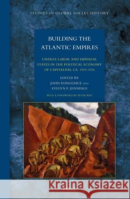 Building the Atlantic Empires: Unfree Labor and Imperial States in the Political Economy of Capitalism, ca. 1500-1914 John Donoghue, Evelyn P. Jennings 9789004285194 Brill - książka