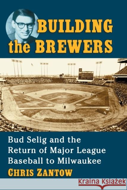 Building the Brewers: Bud Selig and the Return of Major League Baseball to Milwaukee Chris Zantow 9781476672632 McFarland & Company - książka