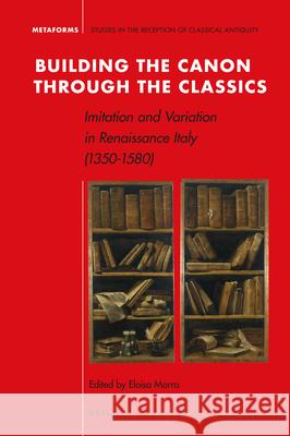 Building the Canon Through the Classics: Imitation and Variation in Renaissance Italy (1350-1580) Eloisa Morra 9789004398023 Brill - książka