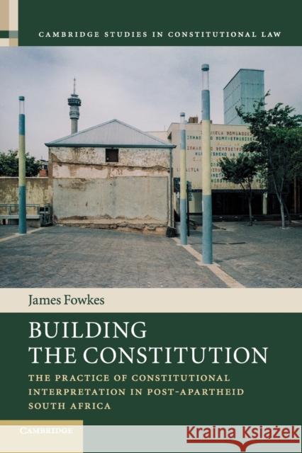 Building the Constitution: The Practice of Constitutional Interpretation in Post-Apartheid South Africa Fowkes, James 9781107561151 Cambridge University Press - książka