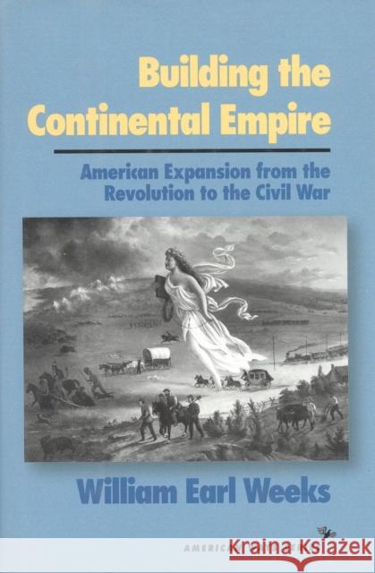 Building the Continental Empire: American Expansion from the Revolution to the Civil War William Earl Weeks 9781566631365 Ivan R. Dee Publisher - książka