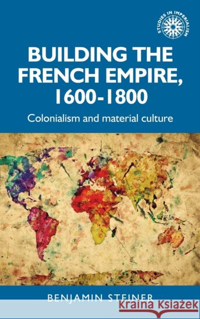 Building the French Empire, 1600-1800: Colonialism and Material Culture Steiner, Benjamin 9781526143235 Manchester University Press - książka
