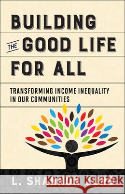 Building the Good Life for All: Transforming Income Inequality in Our Communities Jung, L. Shannon 9780664263188 Westminster John Knox Press - książka