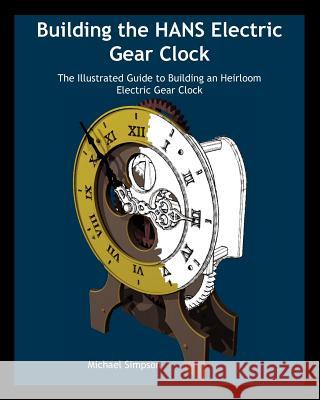 Building the Hans Electric Gear Clock: The Illustrated Guide to Building an Heirloom Electric Gear Clock. Michael Simpson 9781938687013 Kronos Robotics - książka