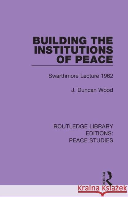 Building the Institutions of Peace: Swarthmore Lecture 1962 J. Duncan Wood 9780367243777 Routledge - książka