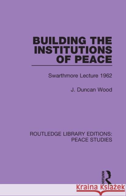 Building the Institutions of Peace: Swarthmore Lecture 1962 J. Duncan Wood 9780367243883 Routledge - książka