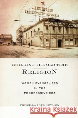 Building the Old Time Religion: Women Evangelists in the Progressive Era Priscilla Pope-Levinson 9780814723845 New York University Press - książka