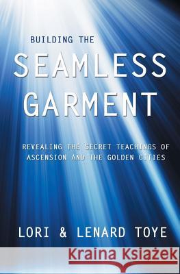 Building the Seamless Garment: Revealing the Secret Teachings of Ascension and the Golden Cities Lori Adaile Toye, Lenard Toye 9781880050101 I Am America Seventh Ray Publishing - książka