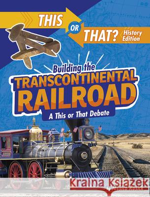 Building the Transcontinental Railroad: A This or That Debate Jessica Rusick 9781496687920 Capstone Press - książka