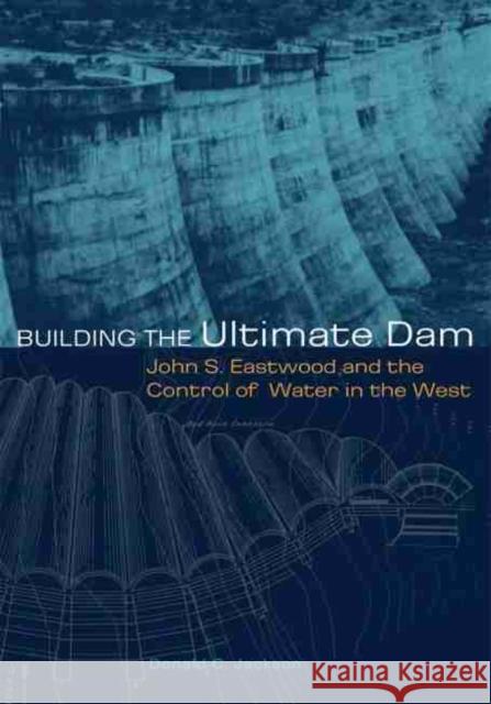 Building the Ultimate Dam: John S. Eastwood and the Control of Water in the West Donald C. Jackson 9780806137339 University of Oklahoma Press - książka