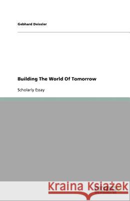 Building The World Of Tomorrow Gebhard Deissler   9783640805334 GRIN Verlag oHG - książka