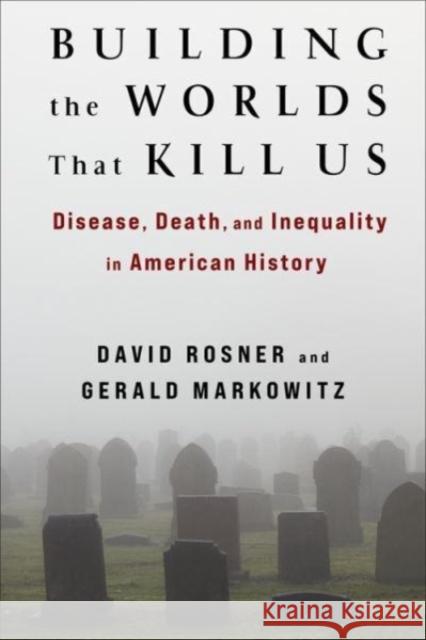 Building the Worlds That Kill Us: Disease, Death, and Inequality in American History Gerald Markowitz 9780231200844 Columbia University Press - książka