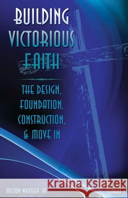 Building Victorious Faith, Part 1: The Design, Foundation, Construction & Move-In Milton Whitle John Sibley 9780988864498 Knowledge Power Communications - książka