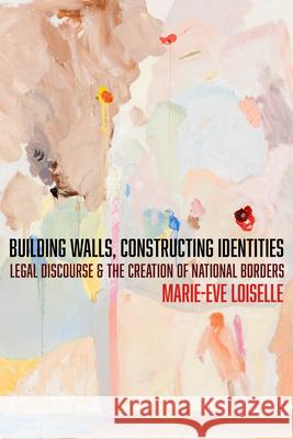 Building Walls, Constructing Identities: Legal Discourse and the Creation of National Borders Marie-Eve Loiselle 9781503640610 Stanford University Press - książka