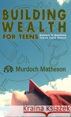 Building Wealth for Teens: Answers to Questions Teens Care about Matheson Cfp, Murdoch 9781425123581 Trafford Publishing - książka