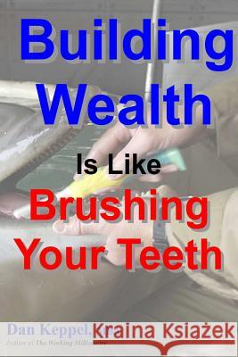 Building Wealth Is Like Brushing Your Teeth Dan Keppe 9781470141462 Createspace - książka