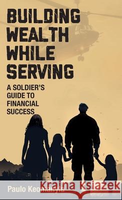 Building Wealth While Serving: A Soldier's Guide to Financial Success Paulo Keomanyla 9781998528417 Grammar Factory Publishing - książka