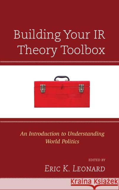 Building Your IR Theory Toolbox: An Introduction to Understanding World Politics Eric K. Leonard 9780742567429 Rowman & Littlefield Publishers - książka