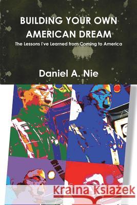 Building Your Own American Dream: The Lessons I've Learned from Coming to America Daniel Nie 9781542664400 Createspace Independent Publishing Platform - książka