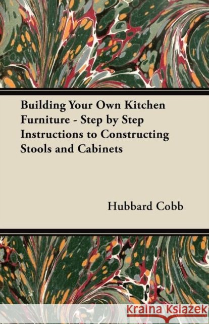 Building Your Own Kitchen Furniture - Step by Step Instructions to Constructing Stools and Cabinets Hubbard Cobb 9781447444404 Brownell Press - książka