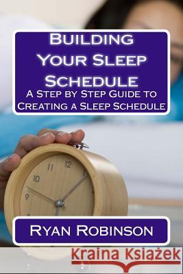 Building Your Sleep Schedule: A Step by Step Guide to Creating a Sleep Schedule Ryan Robinson 9781542373999 Createspace Independent Publishing Platform - książka