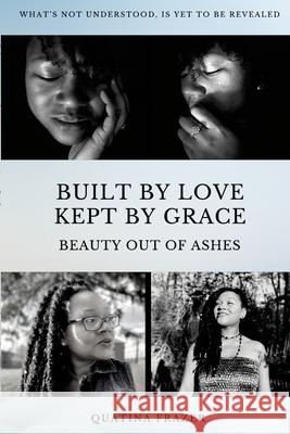 Built by Love, Kept by Grace: Beauty Out of Ashes Quatina Frazer 9781737550303 Quatina Frazer - książka