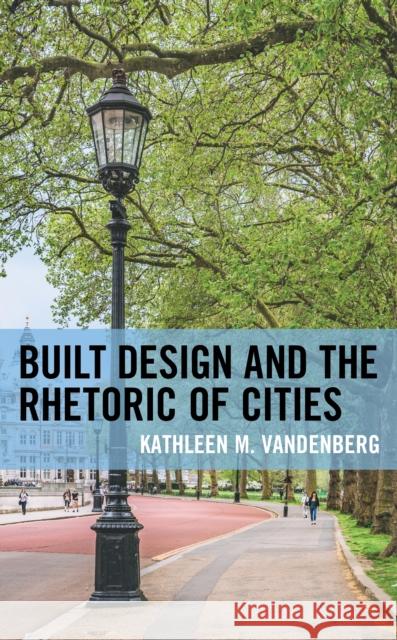 Built Design and the Rhetoric of Cities Kathleen M. Vandenberg 9781793633996 Lexington Books - książka