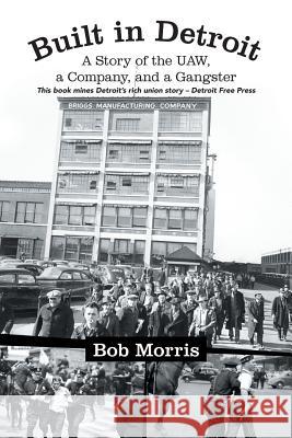 Built in Detroit: A Story of the UAW, a Company, and a Gangster Morris, Bob 9781475994353 iUniverse.com - książka