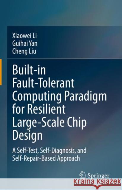 Built-in Fault-Tolerant Computing Paradigm for Resilient Large-Scale Chip Design: A Self-Test, Self-Diagnosis, and Self-Repair-Based Approach Xiaowei Li Guihai Yan Cheng Liu 9789811985508 Springer - książka