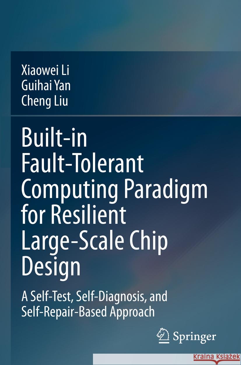 Built-In Fault-Tolerant Computing Paradigm for Resilient Large-Scale Chip Design: A Self-Test, Self-Diagnosis, and Self-Repair-Based Approach Xiaowei Li Guihai Yan Cheng Liu 9789811985539 Springer - książka