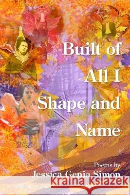 Built of All I Shape and Name Jessica Genia Simon   9781639802869 Kelsay Books - książka