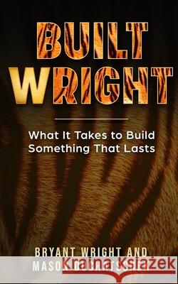 Built Wright: What It Takes to Build Something That Lasts Mason Duchatschek Bryant Wright 9780991382354 Buildatribe LLC - książka