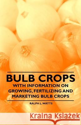 Bulb Crops - With Information on Growing, Fertilizing and Marketing Bulb Crops Ralph L. Watts 9781446531525 Brownell Press - książka