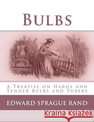 Bulbs: A Treatise on Hardy and Tender Bulbs and Tubers Edward Sprague Rand Roger Chambers 9781981527717 Createspace Independent Publishing Platform - książka