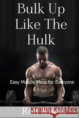 Bulk Up Like the Hulk: Easy Muscle Mass for Everyone Ron Kness 9781540658418 Createspace Independent Publishing Platform - książka